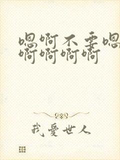 嗯啊不要嗯嗯啊啊啊啊啊