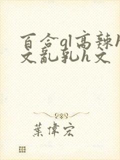 百合gl高辣h文乱乳h文