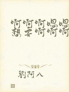 啊啊啊嗯嗯嗯我想要啊啊啊