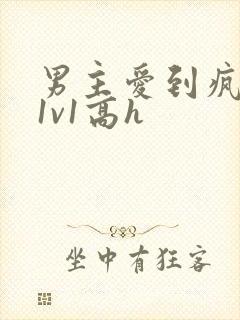 男主爱到疯批h1v1高h