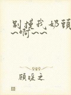 别摸我奶头~嗯~啊~~封面