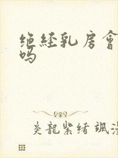 绝经乳房会胀痛吗