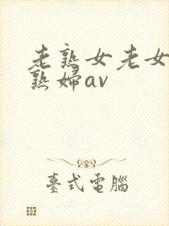 老熟女老女人老熟妇av