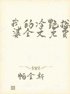 我的冷艳总裁老婆全文免费阅读