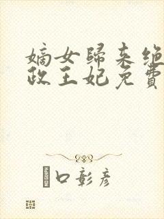 嫡女归来绝世摄政王妃免费阅读