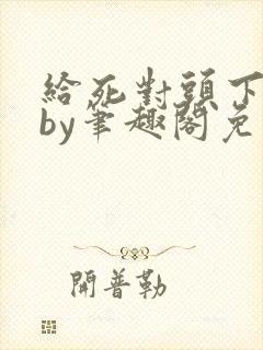 给死对头下药后by笔趣阁免费阅读