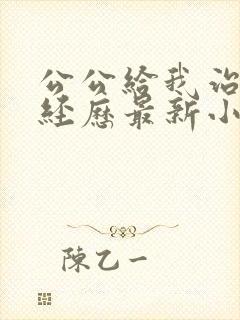 公公给我治疗的经历最新小说免费阅读