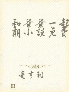 和爸爸一起的假期小说免费阅读全文