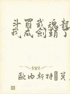 斗罗武魂龙渊剑我成剑鞘了免费