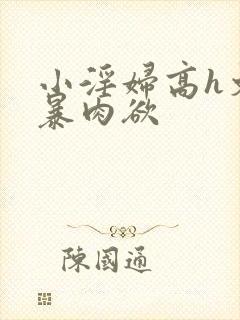 小淫妇高h文黄暴肉欲