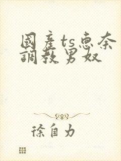 国产ts惠奈酱调教男奴