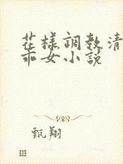 花样调教清纯乖乖女小说