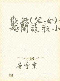 欢欲(父女)笔趣阁苏欢小说