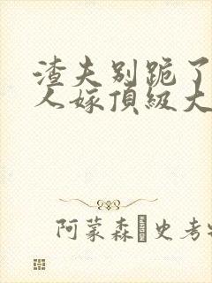 渣夫别跪了 夫人嫁顶级大佬