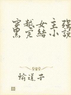 穿越女主强大腹黑完结小说