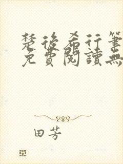 楚后希行笔趣阁免费阅读无弹窗