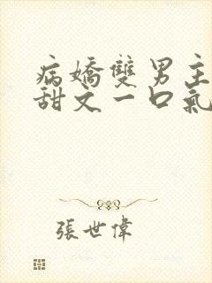 病娇双男主小说甜文一口气完