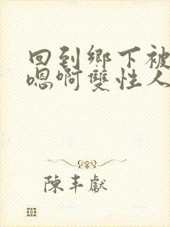 回到乡下被继h嗯啊双性人封面