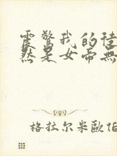 震惊我的徒弟居然是女帝无删减全部章节