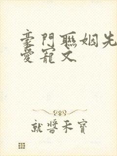 豪门联姻先婚后爱宠文