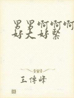 男男啊啊啊啊啊好大好紧