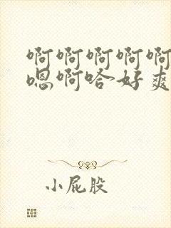 啊啊啊啊啊啊哈嗯啊哈好爽嗯~