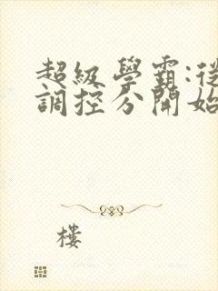 超级学霸:从低调控分开始笔趣阁封面