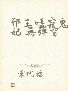 邪王嗜宠鬼医狂妃 无弹窗