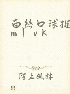 白丝口球捆绑sm丨ⅴk
