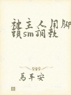 被主人用脚踩奶头sm调教