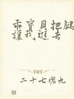 乖宝贝把腿张开让我进去