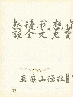 然后,我想你小说全文免费阅读