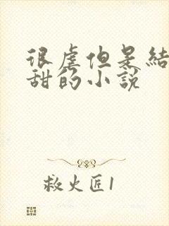 很虐但是结局很甜的小说