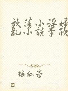 放荡小淫妇高h乱小说李欣婷