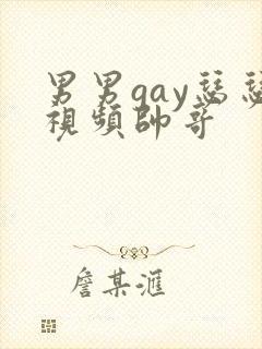 男男gay瑟瑟视频帅哥