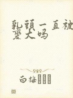 乳头一直被吸会变大吗