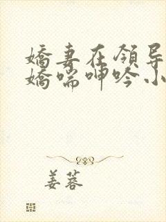 娇妻在领导胯下娇喘呻吟小说