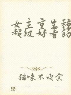 女主重生种田文超级好看的推荐