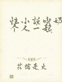 性小说吃奶头几个人一起