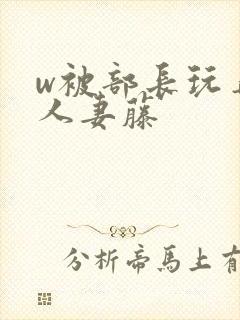 w被部长玩弄的人妻藤