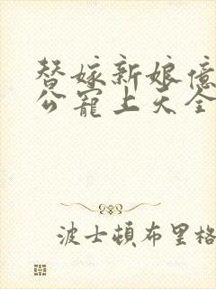 替嫁新娘亿万老公宠上天全文免费