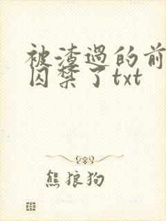 被渣过的前男友囚禁了txt