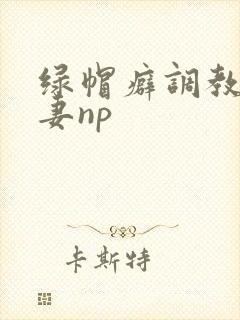 绿帽癖调教淫辱妻np