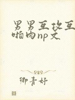 男男互攻互受h啪肉np文