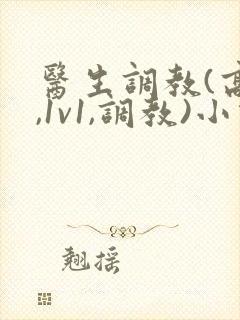 医生调教(高h,1v1,调教)小说