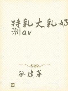 特乳大乳奶头亚洲av