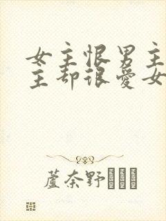 女主恨男主但男主却很爱女主的小说