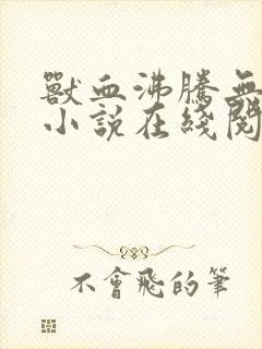 兽血沸腾无删减小说在线阅读