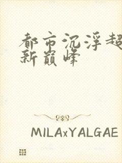 都市沉浮超前更新巅峰