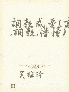 调教成爱(高h,调教,懵懂)